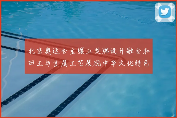 北京奥运会金镶玉奖牌设计融合和田玉与金属工艺展现中华文化特色