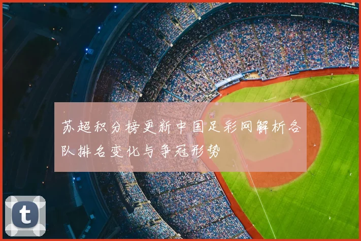 苏超积分榜更新中国足彩网解析各队排名变化与争冠形势