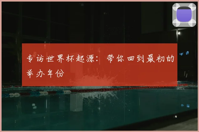 专访世界杯起源：带你回到最初的举办年份