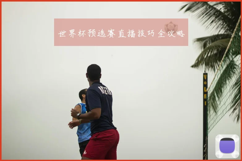 世界杯预选赛直播技巧全攻略
