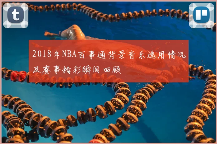 2018年NBA百事通背景音乐选用情况及赛事精彩瞬间回顾