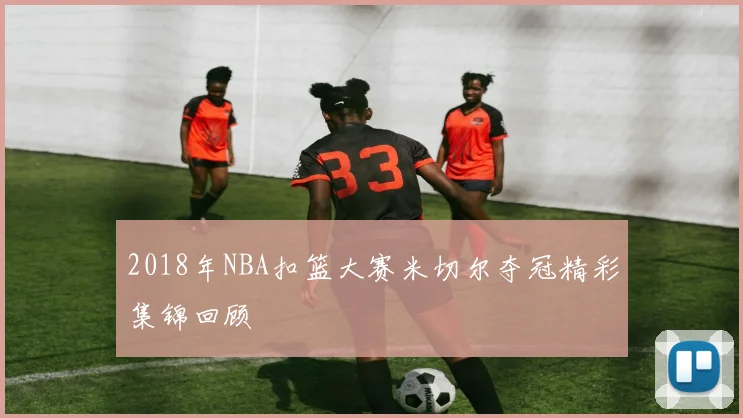 2018年NBA扣篮大赛米切尔夺冠精彩集锦回顾