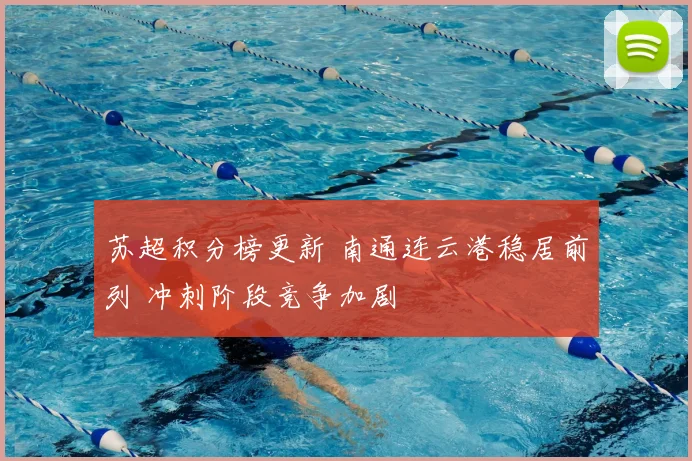 苏超积分榜更新 南通连云港稳居前列 冲刺阶段竞争加剧