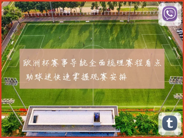 欧洲杯赛事导航全面梳理赛程看点 助球迷快速掌握观赛安排