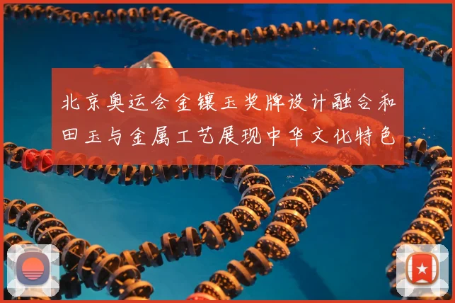北京奥运会金镶玉奖牌设计融合和田玉与金属工艺展现中华文化特色