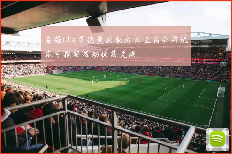 最强nba罗德曼获取方式正式公布玩家可指定活动收集兑换
