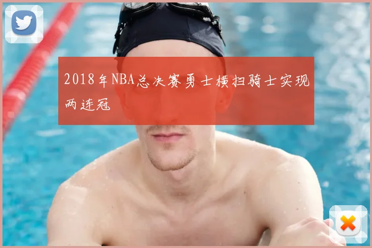 2018年NBA总决赛勇士横扫骑士实现两连冠