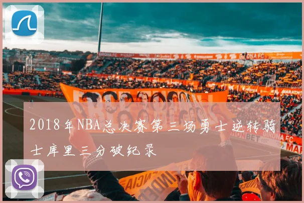 2018年NBA总决赛第三场勇士逆转骑士库里三分破纪录
