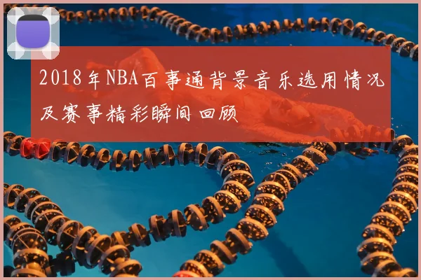 2018年NBA百事通背景音乐选用情况及赛事精彩瞬间回顾
