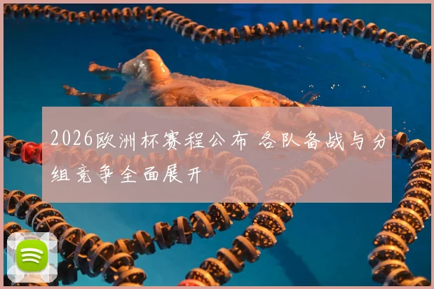 2026欧洲杯赛程公布 各队备战与分组竞争全面展开