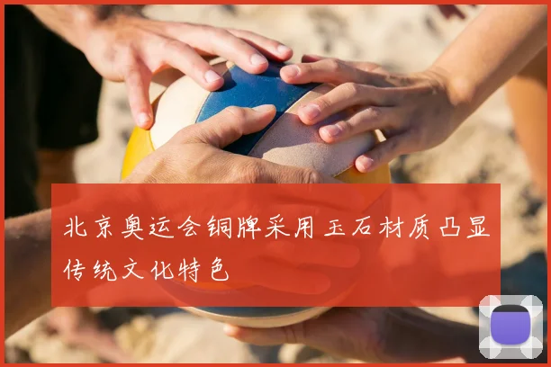 北京奥运会铜牌采用玉石材质凸显传统文化特色