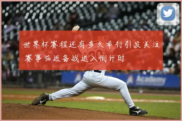 世界杯赛程还有多久举行引发关注 赛事临近备战进入倒计时