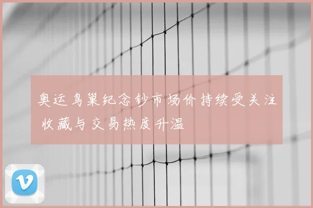 奥运鸟巢纪念钞市场价持续受关注 收藏与交易热度升温