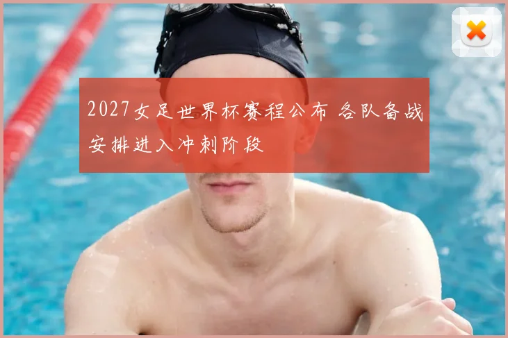 2027女足世界杯赛程公布 各队备战安排进入冲刺阶段