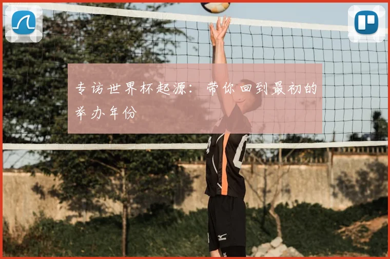 专访世界杯起源:带你回到最初的举办年份