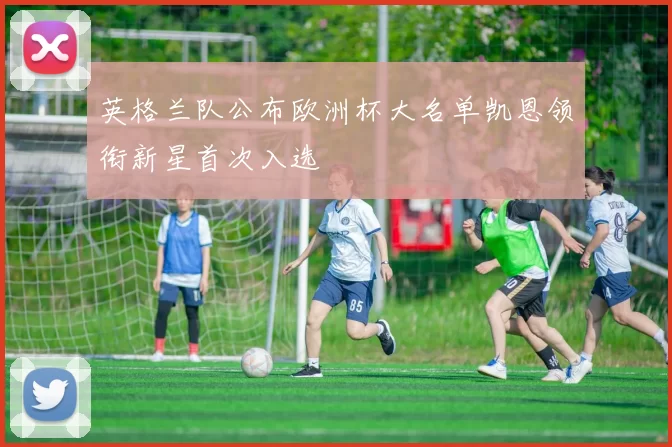 英格兰队公布欧洲杯大名单凯恩领衔新星首次入选