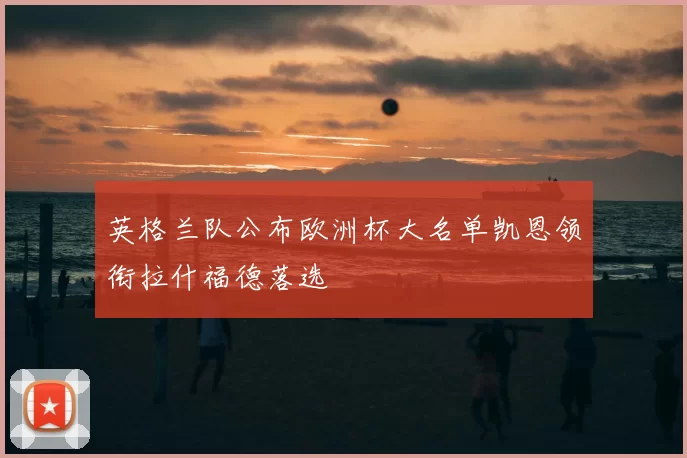 英格兰队公布欧洲杯大名单凯恩领衔拉什福德落选