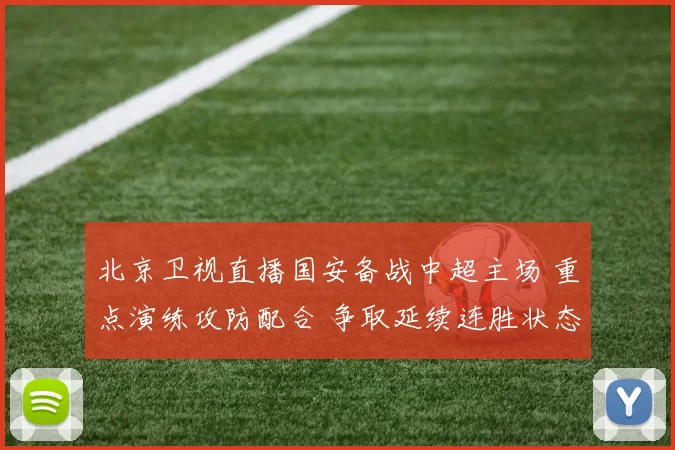 北京卫视直播国安备战中超主场 重点演练攻防配合 争取延续连胜状态