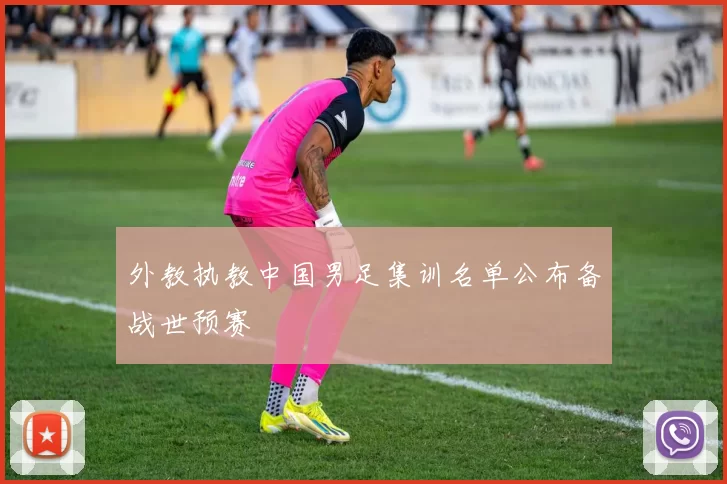 外教执教中国男足集训名单公布备战世预赛