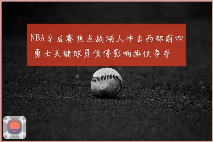 NBA季后赛焦点战湖人冲击西部前四 勇士关键球员伤停影响排位争夺