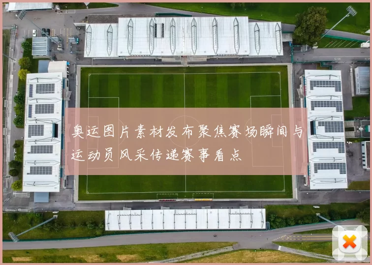 奥运图片素材发布聚焦赛场瞬间与运动员风采传递赛事看点