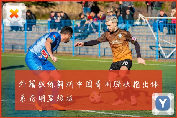 外籍教练解析中国青训现状指出体系存明显短板