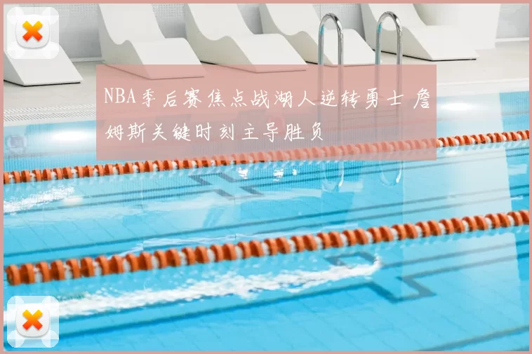 NBA季后赛焦点战湖人逆转勇士 詹姆斯关键时刻主导胜负